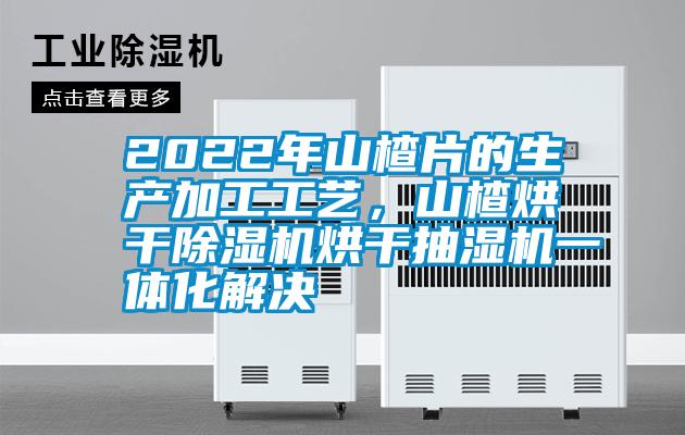 2022年山楂片的生产加工工艺，山楂烘干香蕉福利视频机烘干抽湿机一体化解决