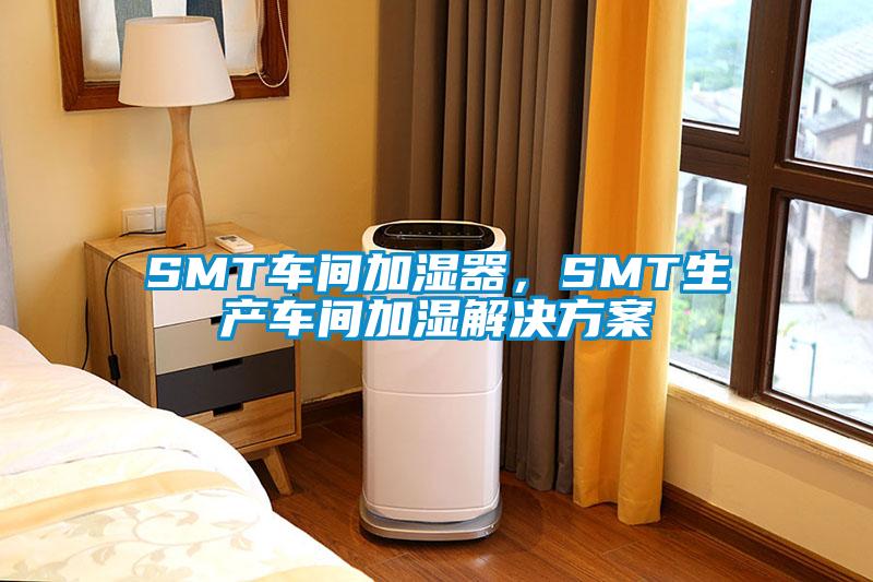 SMT车间加湿器，SMT生产车间加湿解决香蕉黄色APP网址