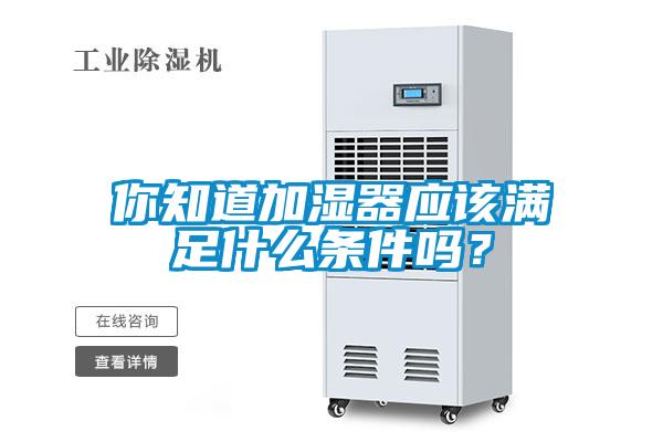 你知道加湿器应该满足什么条件吗？