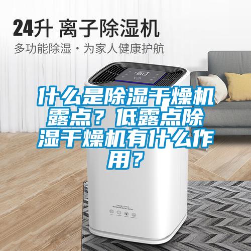 什么是香蕉福利视频干燥机露点？低露点香蕉福利视频干燥机有什么作用？