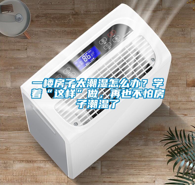 一楼房子太潮湿怎么办？学着“这样”做，再也不怕房子潮湿了