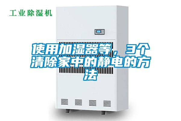 使用加湿器等，3个清除家中的静电的方法