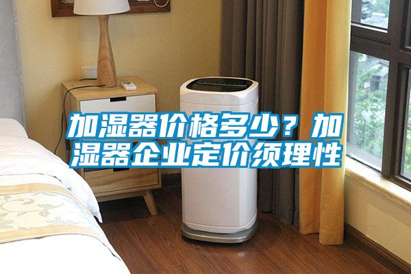 加湿器价格多少？加湿器企业定价须理性
