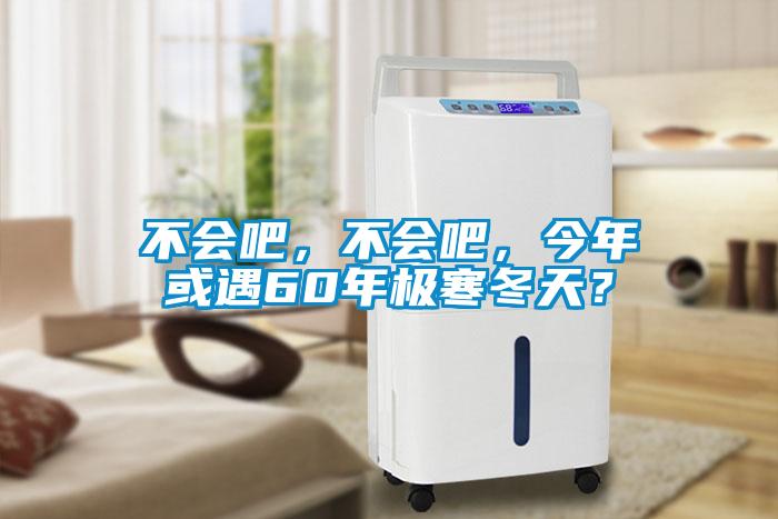 不会吧，不会吧，今年或遇60年极寒冬天？