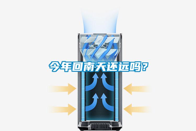 今年回南天还远吗？