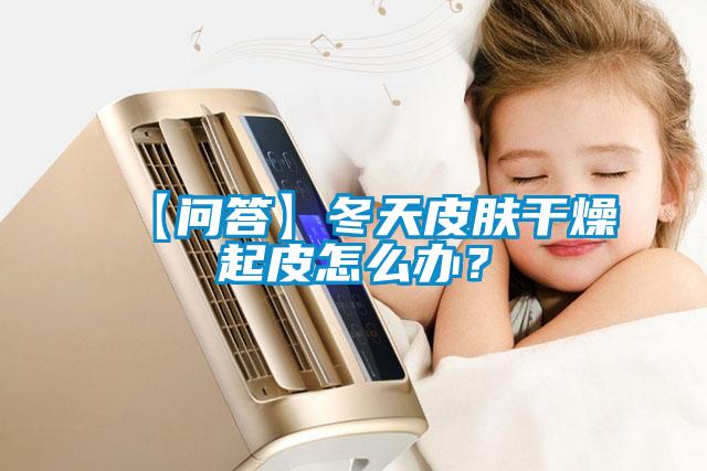 【问答】冬天皮肤干燥起皮怎么办？
