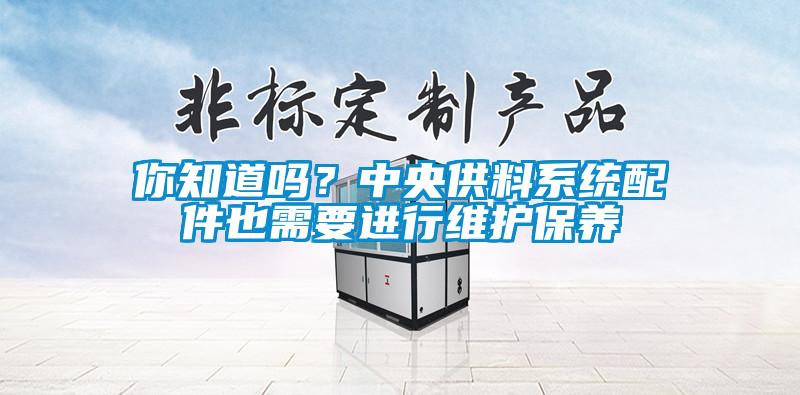 你知道吗？中央供料系统配件也需要进行维护保养