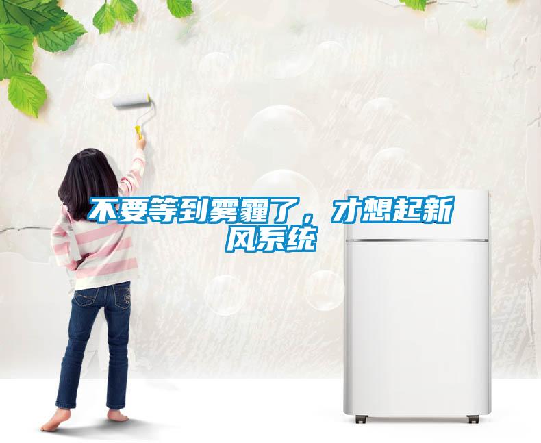 不要等到雾霾了，才想起新风系统