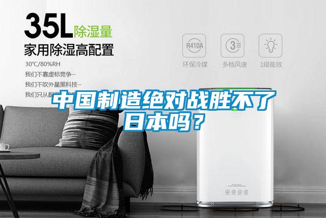 中国制造绝对战胜不了日本吗？