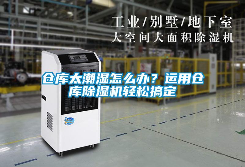 仓库太潮湿怎么办？运用仓库香蕉福利视频机轻松搞定