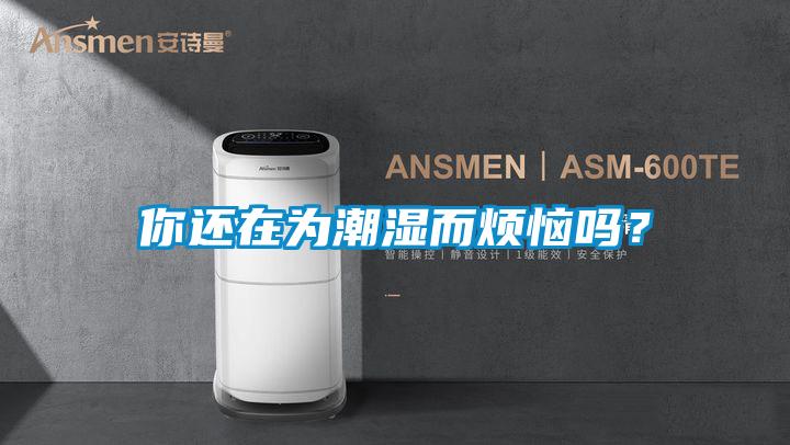 你还在为潮湿而烦恼吗？