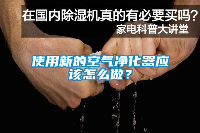 使用新的空气净化器应该怎么做？