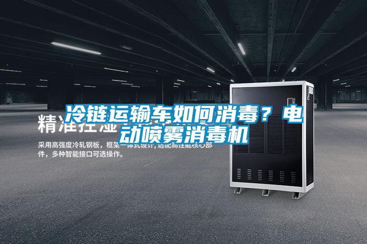 冷链运输车如何消毒？电动喷雾消毒机