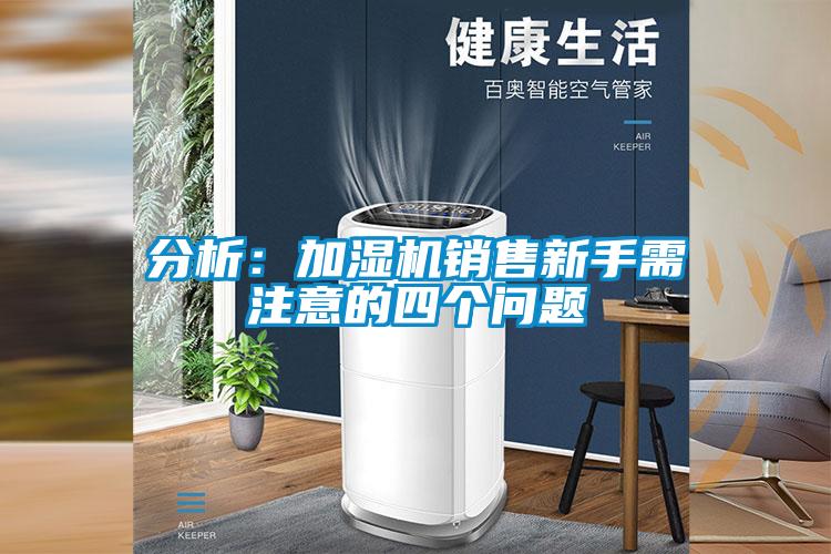 分析：加湿机销售新手需注意的四个问题