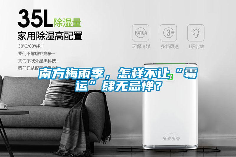南方梅雨季，怎样不让“霉运”肆无忌惮？