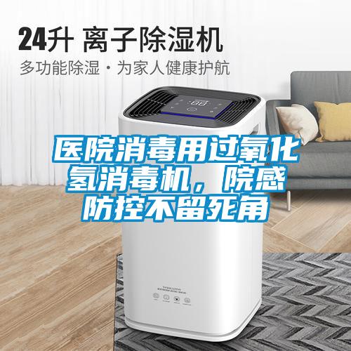 医院消毒用过氧化氢消毒机，院感防控不留死角