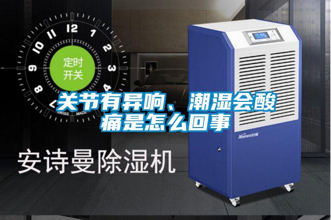 关节有异响、潮湿会酸痛是怎么回事
