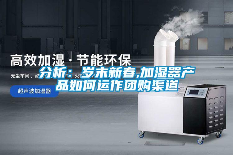 分析：岁末新春,加湿器产品如何运作团购渠道