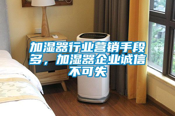 加湿器行业营销手段多，加湿器企业诚信不可失