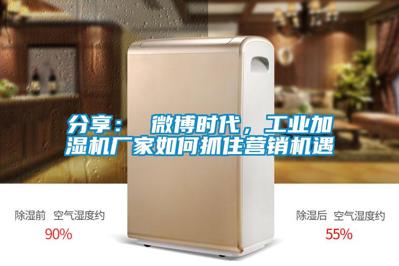 分享： 微博时代，工业加湿机厂家如何抓住营销机遇
