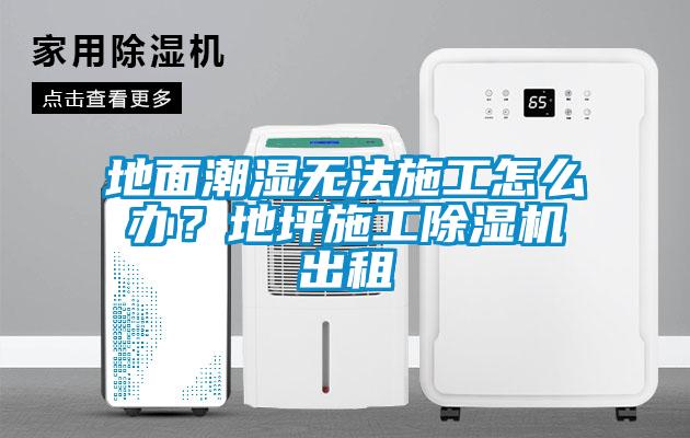 地面潮湿无法施工怎么办？地坪施工香蕉福利视频机出租