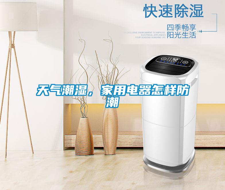 天气潮湿，家用电器怎样防潮