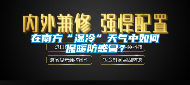 在南方“湿冷”天气中如何保暖防感冒？