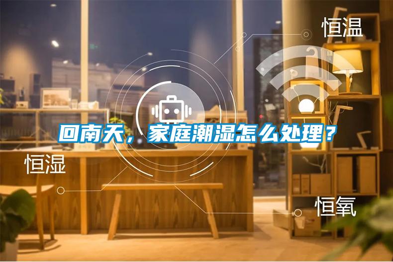 回南天，家庭潮湿怎么处理？