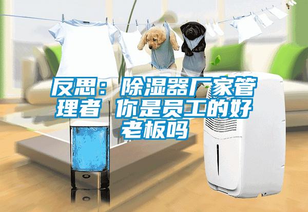 反思：香蕉福利视频器厂家管理者 你是员工的好老板吗