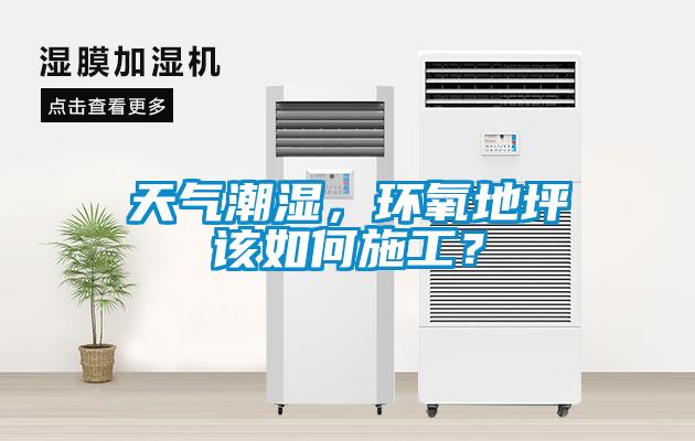 天气潮湿，环氧地坪该如何施工？