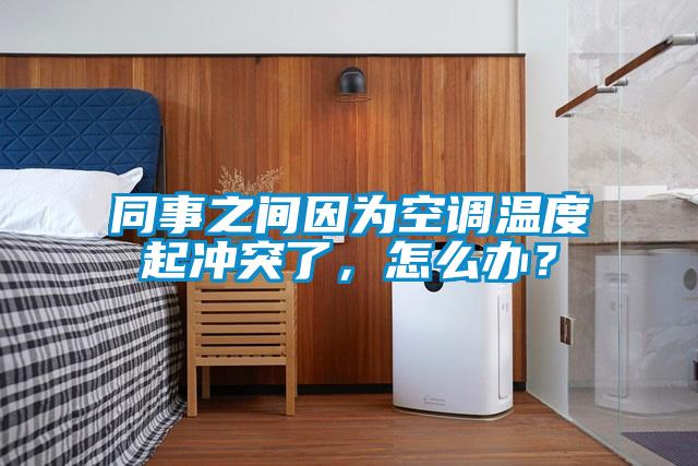同事之间因为空调温度起冲突了，怎么办？