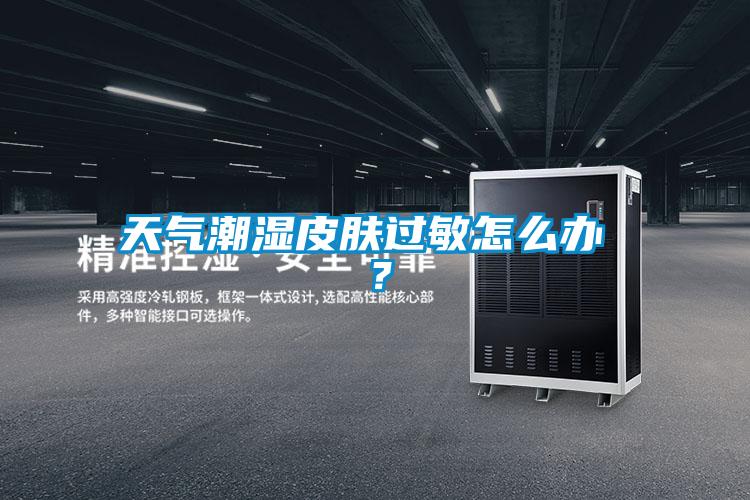 天气潮湿皮肤过敏怎么办 ？