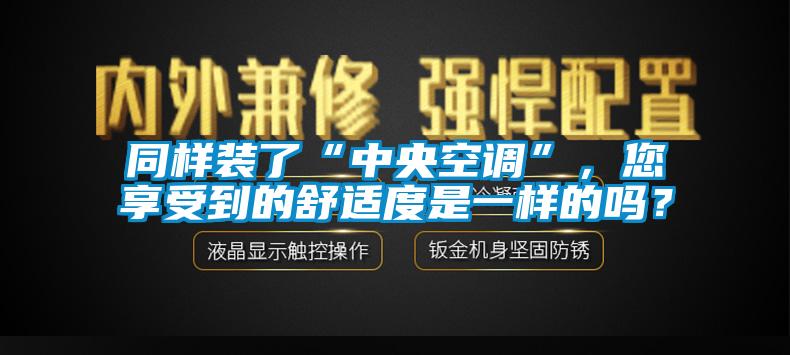 同样装了“中央空调”，您享受到的舒适度是一样的吗？