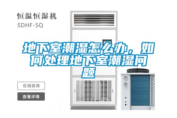 地下室潮湿怎么办，如何处理地下室潮湿问题