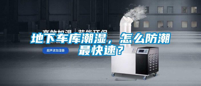 地下车库潮湿，怎么防潮最快速？