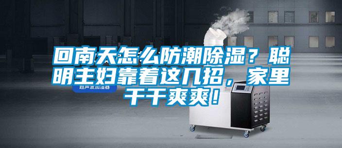 回南天怎么防潮香蕉福利视频？聪明主妇靠着这几招，家里干干爽爽！