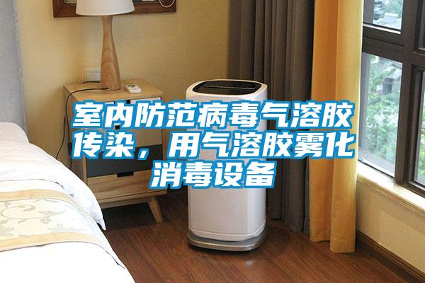 室内防范病毒气溶胶传染，用气溶胶雾化消毒设备