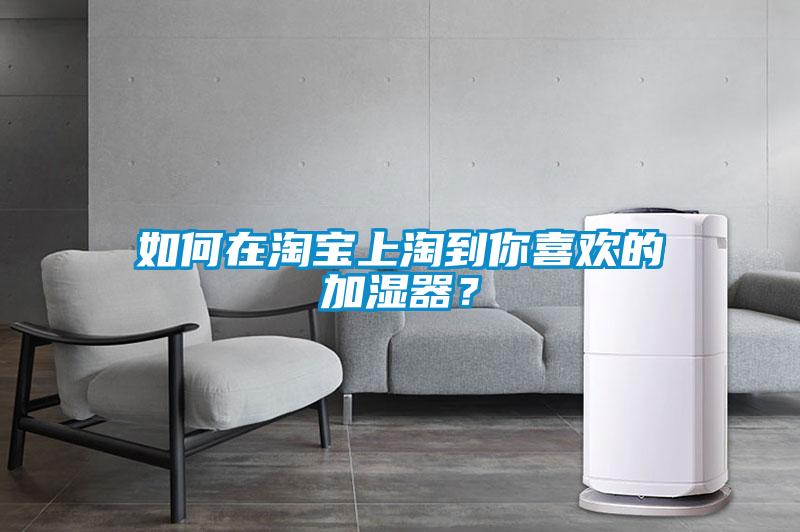 如何在淘宝上淘到你喜欢的加湿器？