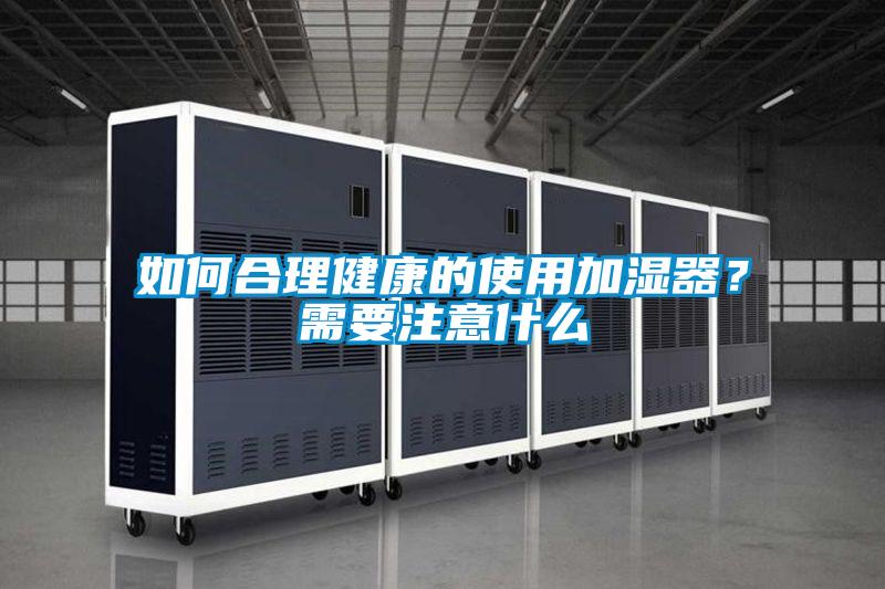 如何合理健康的使用加湿器？需要注意什么
