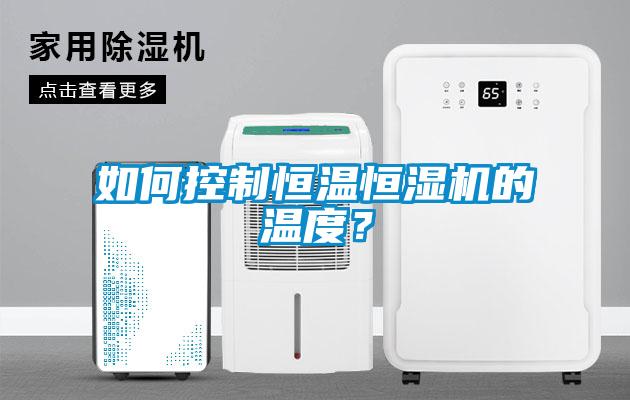 如何控制恒温恒湿机的温度？
