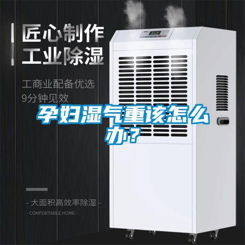 孕妇湿气重该怎么办？