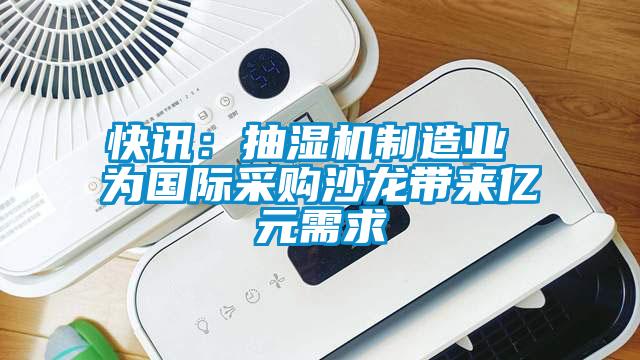快讯：抽湿机制造业 为国际采购沙龙带来亿元需求