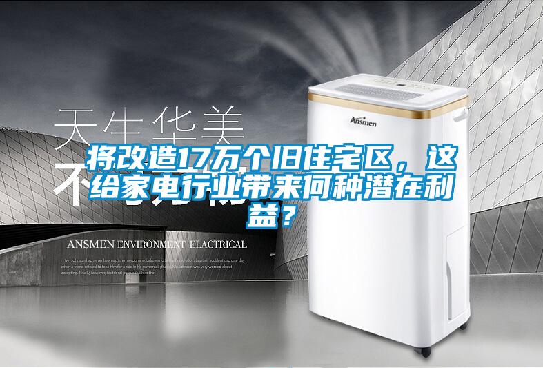 将改造17万个旧住宅区，这给家电行业带来何种潜在利益？
