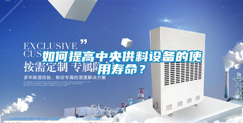 如何提高中央供料设备的使用寿命？