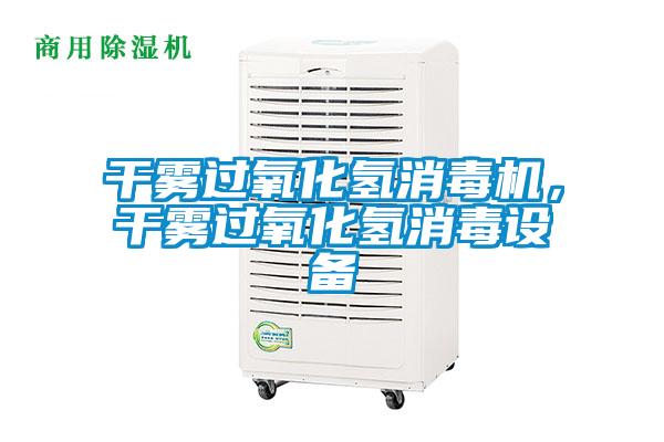 干雾过氧化氢消毒机，干雾过氧化氢消毒设备