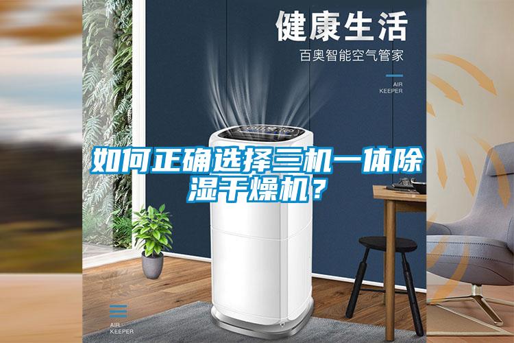 如何正确选择三机一体香蕉福利视频干燥机？