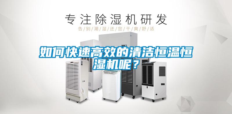 如何快速高效的清洁恒温恒湿机呢？