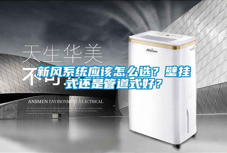 新风系统应该怎么选？壁挂式还是管道式好？