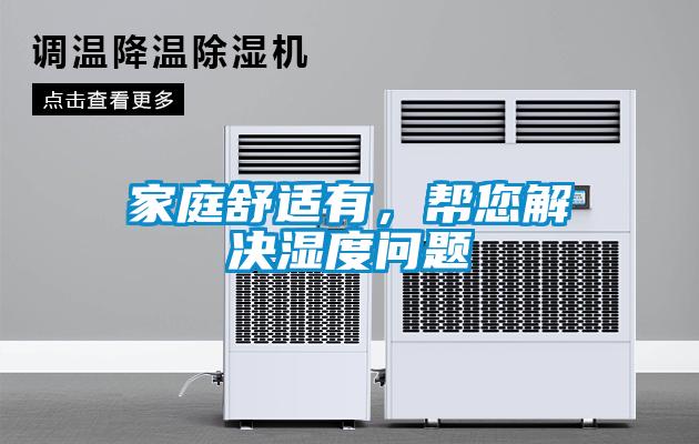 家庭舒适有，帮您解决湿度问题