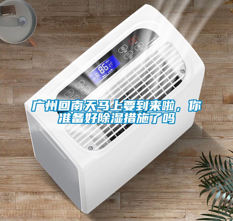 广州回南天马上要到来啦,你准备好香蕉福利视频措施了吗